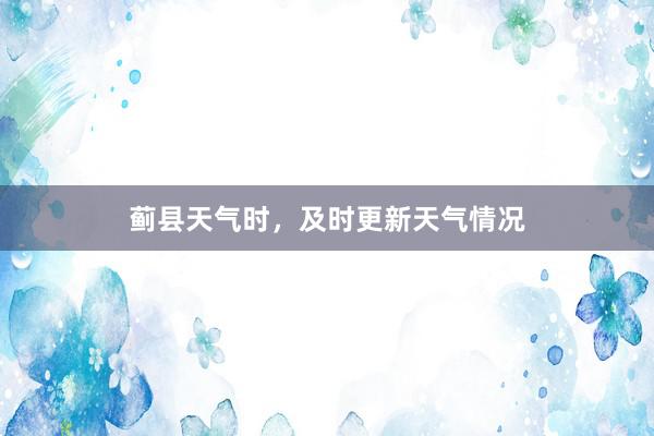 蓟县天气时，及时更新天气情况