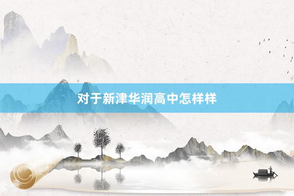 对于新津华润高中怎样样