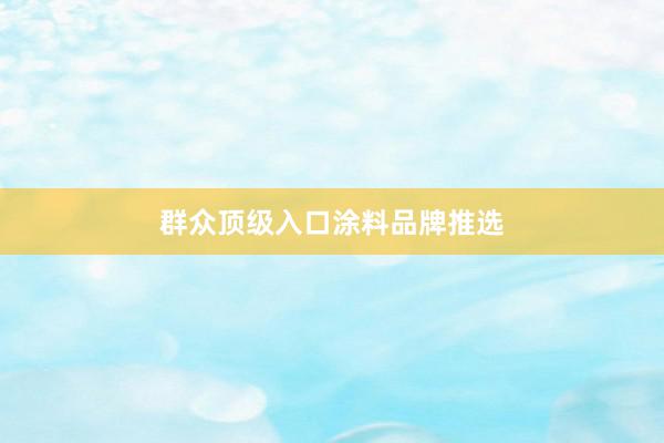 群众顶级入口涂料品牌推选